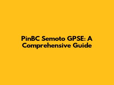 PinBC Semoto GPSE: A Comprehensive Guide