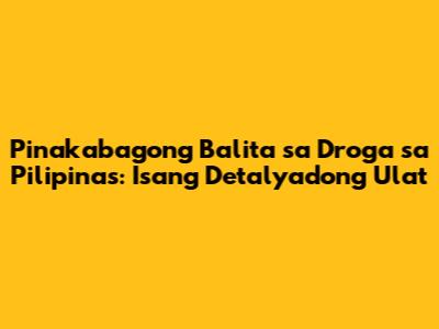 Pinakabagong Balita sa Droga sa Pilipinas: Isang Detalyadong Ulat