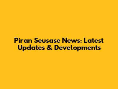 Piran Seusase News: Latest Updates & Developments