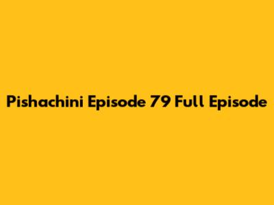 Pishachini Episode 79 Full Episode