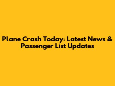 Plane Crash Today: Latest News & Passenger List Updates
