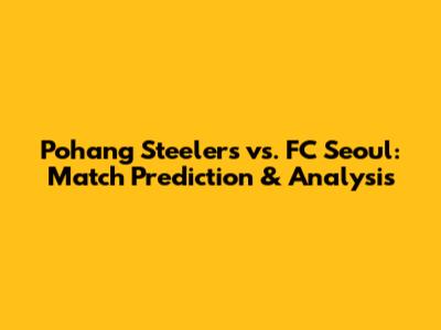 Pohang Steelers vs. FC Seoul: Match Prediction & Analysis