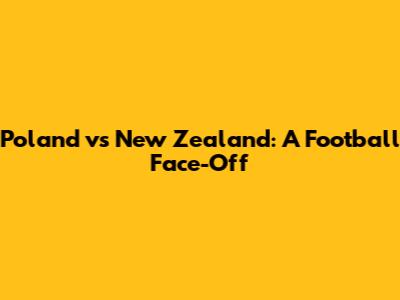 Poland vs New Zealand: A Football Face-Off