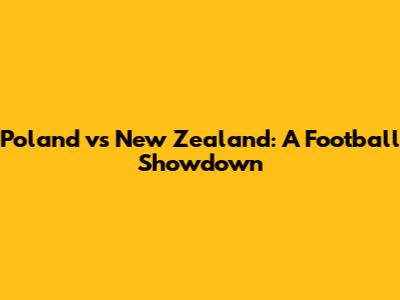 Poland vs New Zealand: A Football Showdown