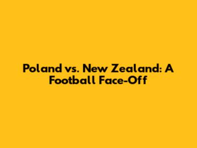 Poland vs. New Zealand: A Football Face-Off
