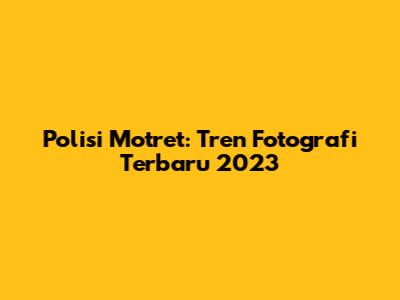 Polisi Motret: Tren Fotografi Terbaru 2023