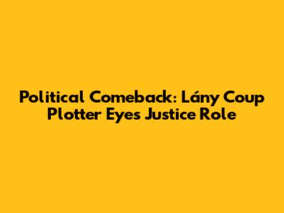 Political Comeback: Lány 'Coup Plotter' Eyes Justice Role