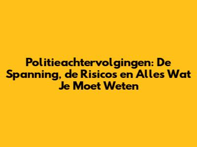 Politieachtervolgingen: De Spanning, de Risico's en Alles Wat Je Moet Weten