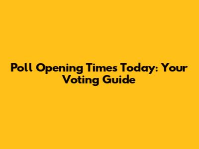 Poll Opening Times Today: Your Voting Guide