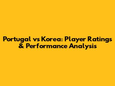 Portugal vs Korea: Player Ratings & Performance Analysis