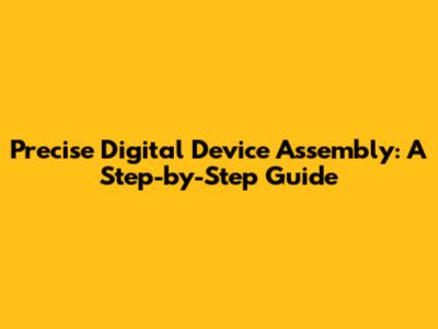 Precise Digital Device Assembly: A Step-by-Step Guide