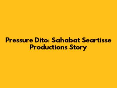 Pressure Dito: Sahabat Seartisse Production's Story