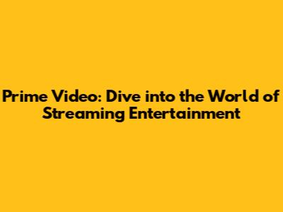 Prime Video: Dive into the World of Streaming Entertainment