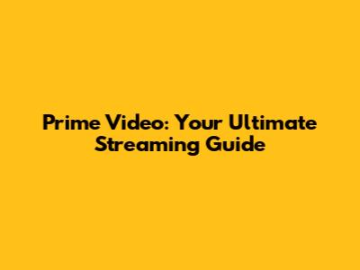 Prime Video: Your Ultimate Streaming Guide