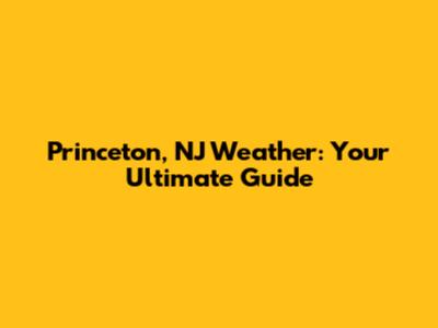 Princeton, NJ Weather: Your Ultimate Guide