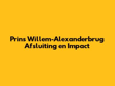 Prins Willem-Alexanderbrug: Afsluiting en Impact