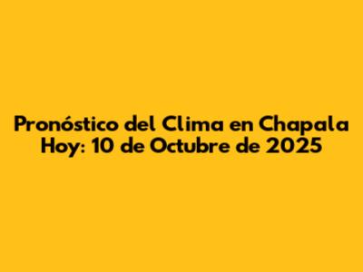 Pronóstico del Clima en Chapala Hoy: 10 de Octubre de 2025