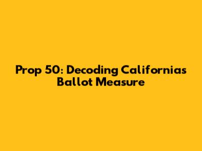 Prop 50: Decoding California's Ballot Measure