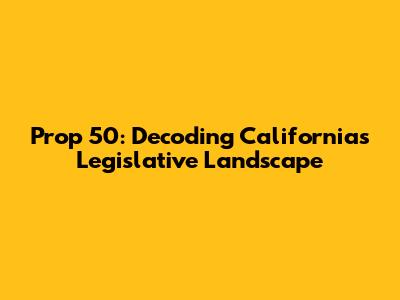 Prop 50: Decoding California's Legislative Landscape