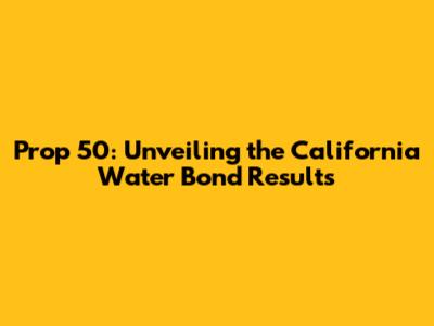 Prop 50: Unveiling the California Water Bond Results
