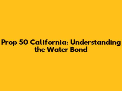 Prop 50 California: Understanding the Water Bond