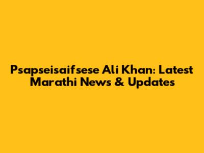Psapseisaifsese Ali Khan: Latest Marathi News & Updates