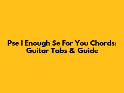 Pse I Enough Se For You Chords: Guitar Tabs & Guide