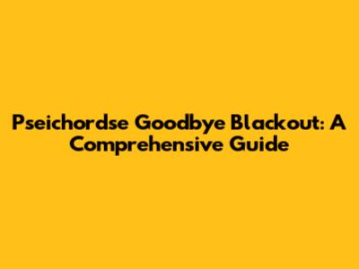 Pseichordse Goodbye Blackout: A Comprehensive Guide