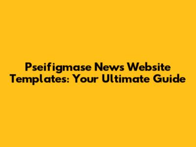 Pseifigmase News Website Templates: Your Ultimate Guide