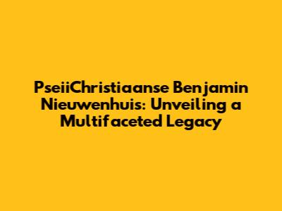 PseiiChristiaanse Benjamin Nieuwenhuis: Unveiling a Multifaceted Legacy