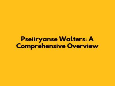 Pseiiryanse Walters: A Comprehensive Overview