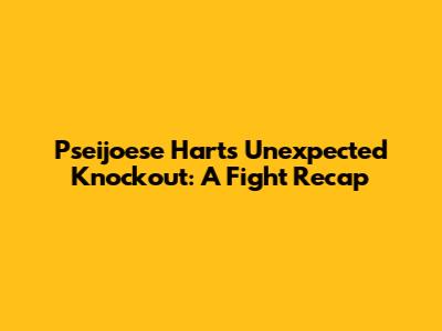 Pseijoese Hart's Unexpected Knockout: A Fight Recap