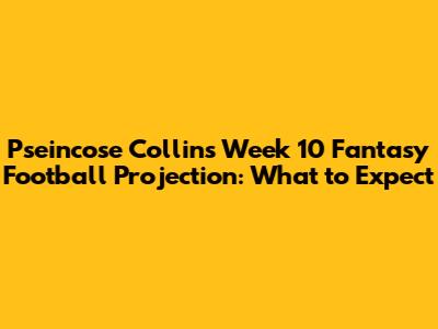 Pseincose Collins Week 10 Fantasy Football Projection: What to Expect