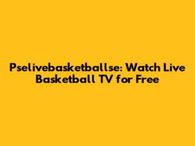 Pselivebasketballse: Watch Live Basketball TV for Free