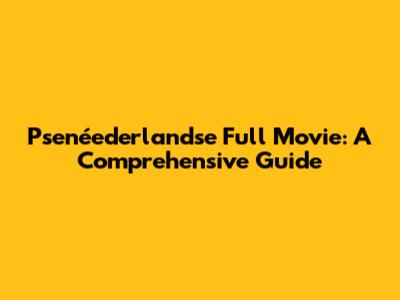 Psenéederlandse Full Movie: A Comprehensive Guide