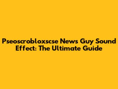 Pseoscrobloxscse News Guy Sound Effect: The Ultimate Guide