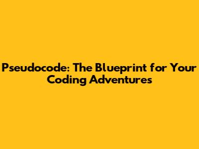 Pseudocode: The Blueprint for Your Coding Adventures
