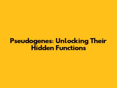 Pseudogenes: Unlocking Their Hidden Functions
