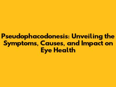 Pseudophacodonesis: Unveiling the Symptoms, Causes, and Impact on Eye Health