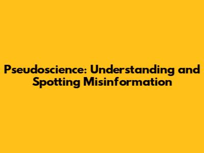 Pseudoscience: Understanding and Spotting Misinformation