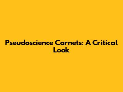 Pseudoscience Carnets: A Critical Look
