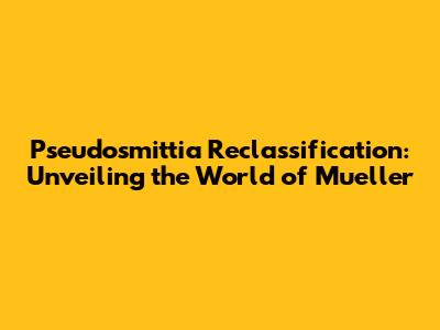 Pseudosmittia Reclassification: Unveiling the World of Mueller