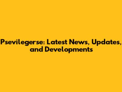 Psevilegerse: Latest News, Updates, and Developments