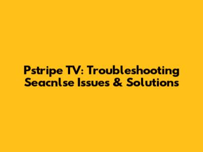 Pstripe TV: Troubleshooting Seacnlse Issues & Solutions