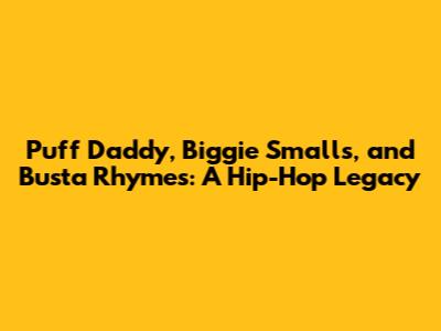 Puff Daddy, Biggie Smalls, and Busta Rhymes: A Hip-Hop Legacy