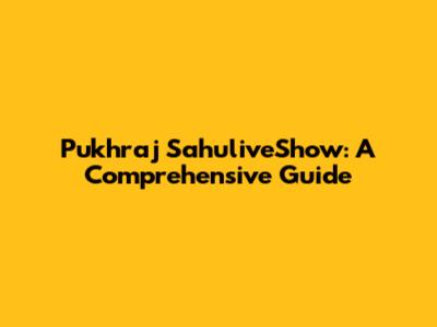 Pukhraj SahuliveShow: A Comprehensive Guide