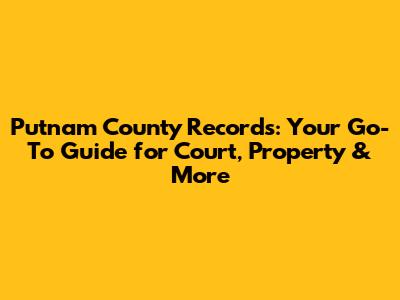 Putnam County Records: Your Go-To Guide for Court, Property & More