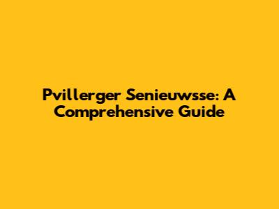 Pvillerger Senieuwsse: A Comprehensive Guide