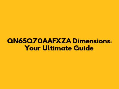QN65Q70AAFXZA Dimensions: Your Ultimate Guide
