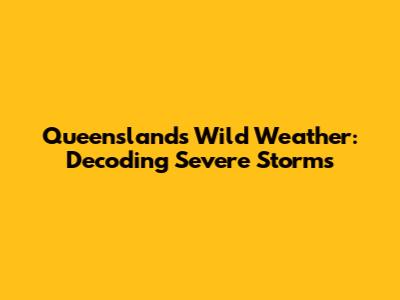 Queensland's Wild Weather: Decoding Severe Storms